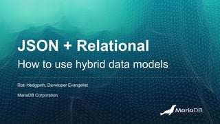 JSON + Relational
How to use hybrid data models
Rob Hedgpeth, Developer Evangelist
MariaDB Corporation
 