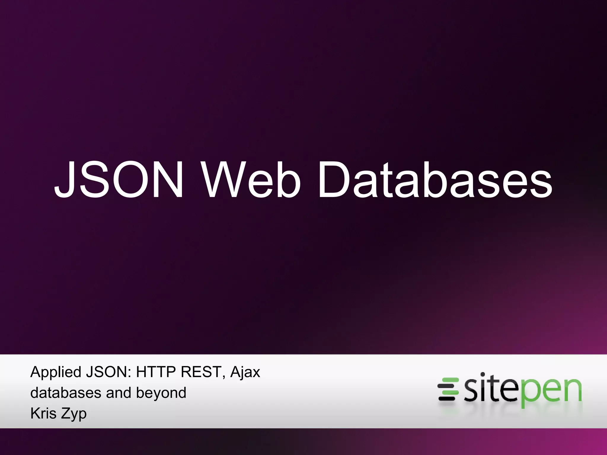 JSON Web Databases Applied JSON: HTTP REST, Ajax databases and beyond Kris Zyp 