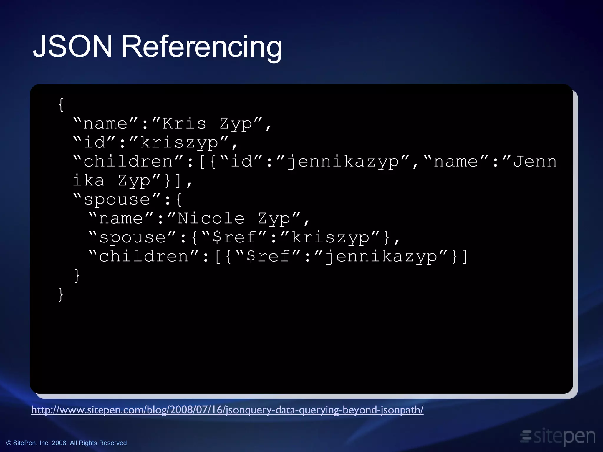 JSON Referencing http://www.sitepen.com/blog/2008/07/16/jsonquery-data-querying-beyond-jsonpath/ { “ name”:”Kris Zyp”, “ id”:”kriszyp”, “children”:[{“id”:”jennikazyp”,“name”:”Jennika Zyp”}], “ spouse”:{ “ name”:”Nicole Zyp”, “spouse”:{“$ref”:”kriszyp”}, “ children”:[{“$ref”:”jennikazyp”}] } } 