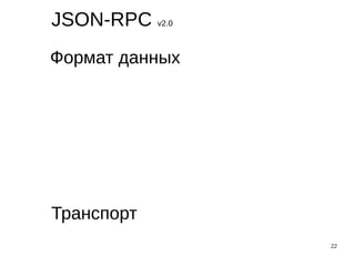 22
JSON-RPC v2.0
Формат данных
Транспорт
 