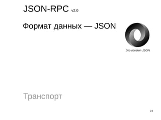 23
JSON-RPC v2.0
Формат данных — JSON
Транспорт
Это логотип JSON
 