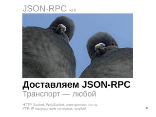 30
JSON-RPC v2.0
Транспорт — любой
HTTP, Socket, WebSocket, электронная почта,
FTP, IP посредством почтовых голубей
Доставляем JSON-RPC
 