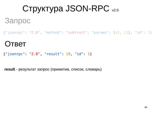 40
Структура JSON-RPC v2.0
Запрос
Ответ
result - результат запрос (приметив, список, словарь)
 