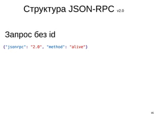 46
Структура JSON-RPC v2.0
Запрос без id
 