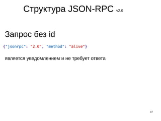 47
Структура JSON-RPC v2.0
Запрос без id
является уведомлением и не требует ответа
 