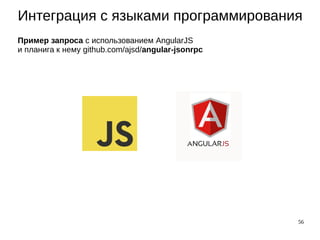 56
Интеграция с языками программирования
Пример запроса с использованием AngularJS
и планига к нему github.com/ajsd/angular-jsonrpc
 