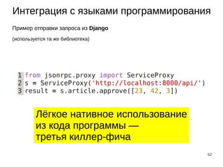 62
Интеграция с языками программирования
Пример отправки запроса из Django
(используется та же библиотека)
Лёгкое нативное использование
из кода программы —
третья киллер-фича
 