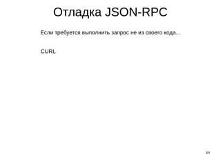 64
Отладка JSON-RPC
Если требуется выполнить запрос не из своего кода...
CURL
 