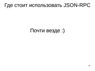69
Где стоит использовать JSON-RPC
Почти везде :)
 