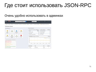 71
Где стоит использовать JSON-RPC
Очень удобно использовать в админках
 