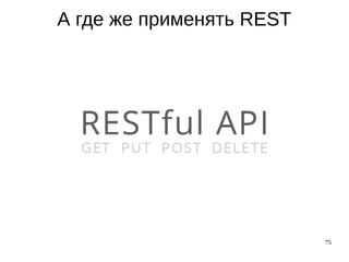75
А где же применять REST
 