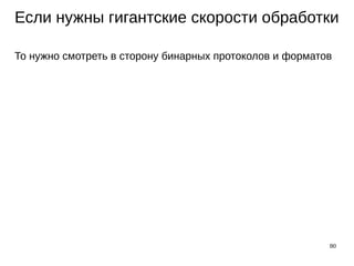 80
Если нужны гигантские скорости обработки
То нужно смотреть в сторону бинарных протоколов и форматов
 