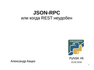 1
JSON-RPC
или когда REST неудобен
PyNSK #6
13.02.2016Александр Кацко
 