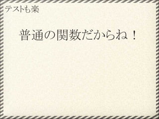 テストも楽


 普通の関数だからね！
 
