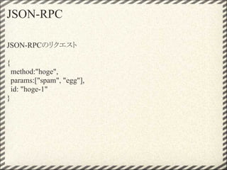 JSON-RPC

JSON-RPCのリクエスト

{
    method:"hoge",
    params:["spam", "egg"],
    id: "hoge-1"
}
 