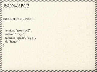 JSON-RPC2

JSON-RPC2のリクエスト

{
    version: "json-rpc2",
    method:"hoge",
    params:["spam", "egg"],
    id: "hoge-1"
}
 