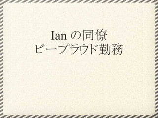 Ian の同僚
ビープラウド勤務
 