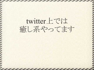twitter上では
癒し系やってます
 
