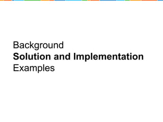 Background 
Solution and Implementation 
Examples 
 