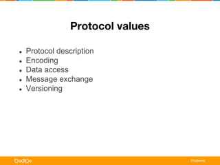 Protocol values 
● Protocol description 
● Encoding 
● Data access 
● Message exchange 
● Versioning 
Protocol 
 