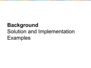 Background 
Solution and Implementation 
Examples 
 