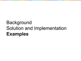 Background 
Solution and Implementation 
Examples 
 