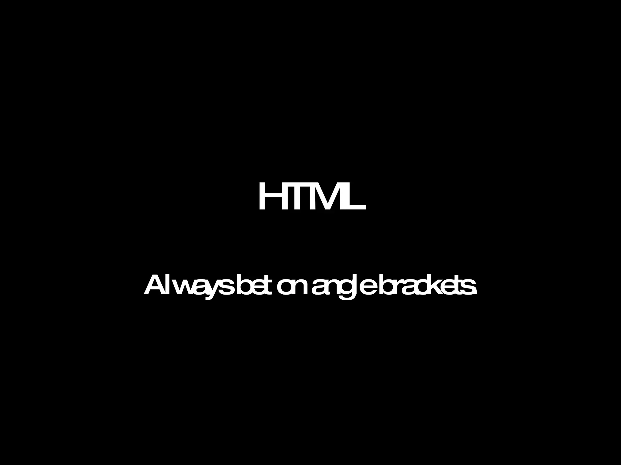 HTML Always bet on angle brackets. 
