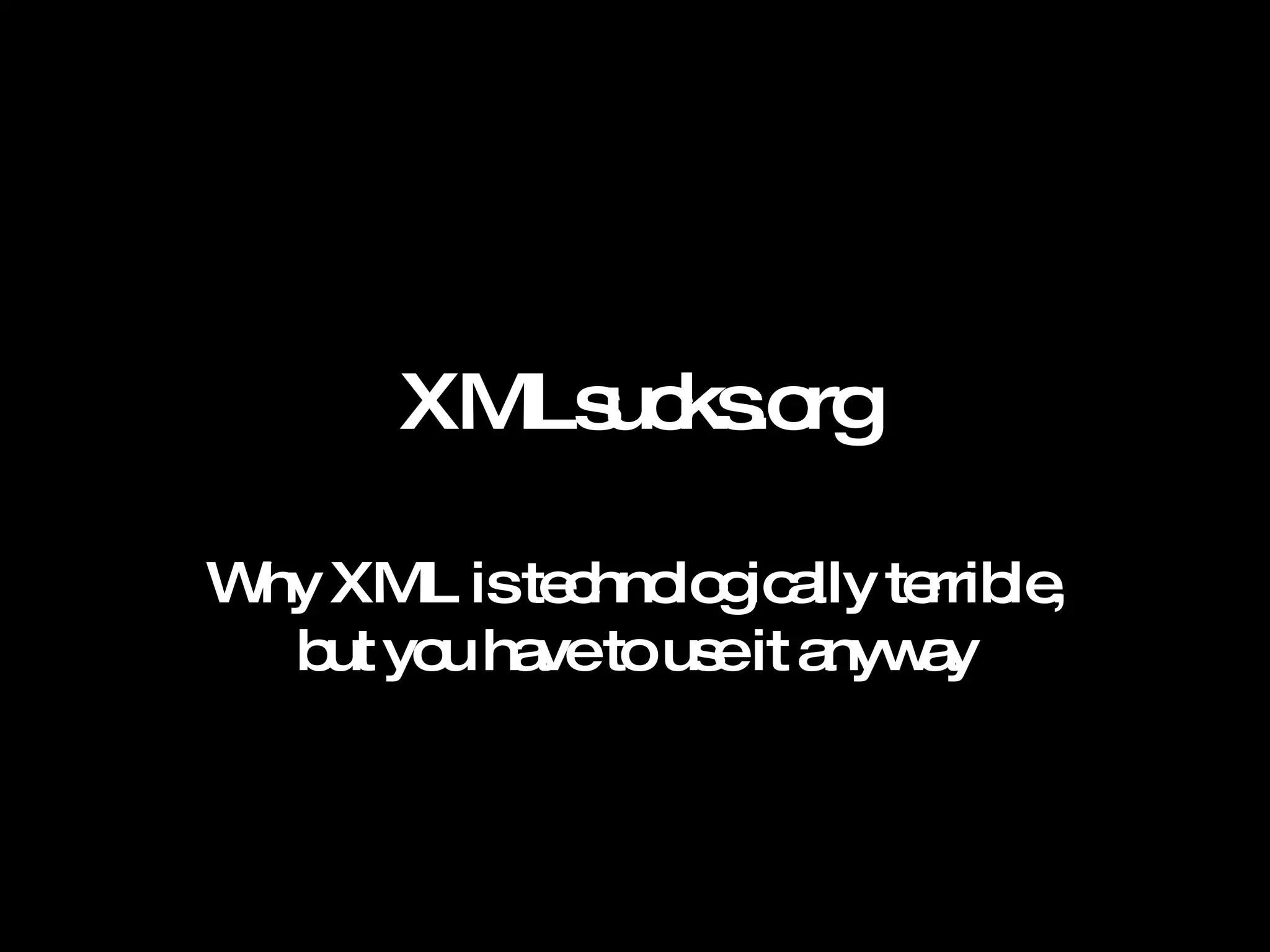 XMLsucks.org Why XML is technologically terrible, but you have to use it anyway 