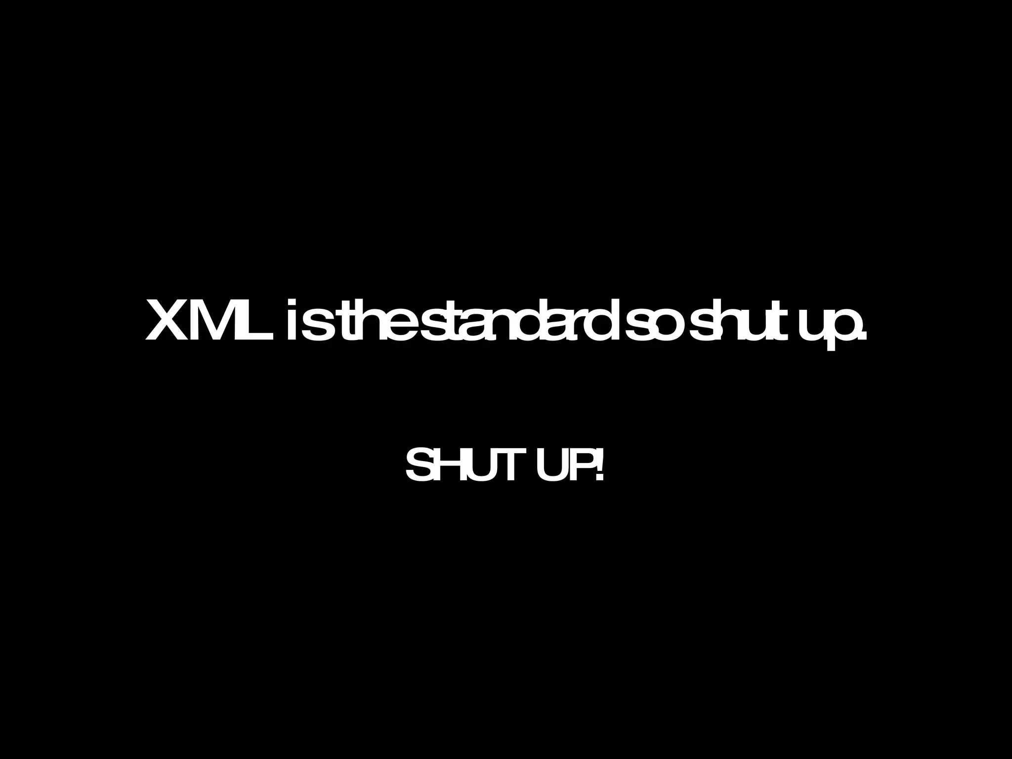 XML is the standard so shut up. SHUT UP! 
