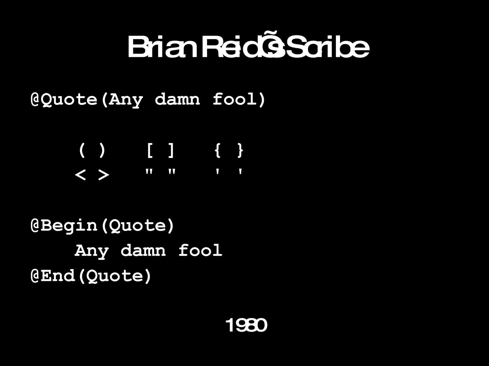 Brian Reid’s Scribe @Quote(Any damn fool) ( )  [ ]  { }  < >  " "  ' ' @Begin(Quote) Any damn fool @End(Quote) 1980 