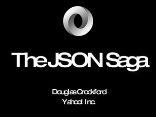 The  JSON  Saga Douglas Crockford Yahoo! Inc. 