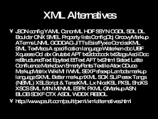 XML Alternatives <ul><li>JSON config YAML CanonML HDF SSYN OGDL SDL DL Boulder ONX SMEL Property lists ConfigObj GroovyMar...