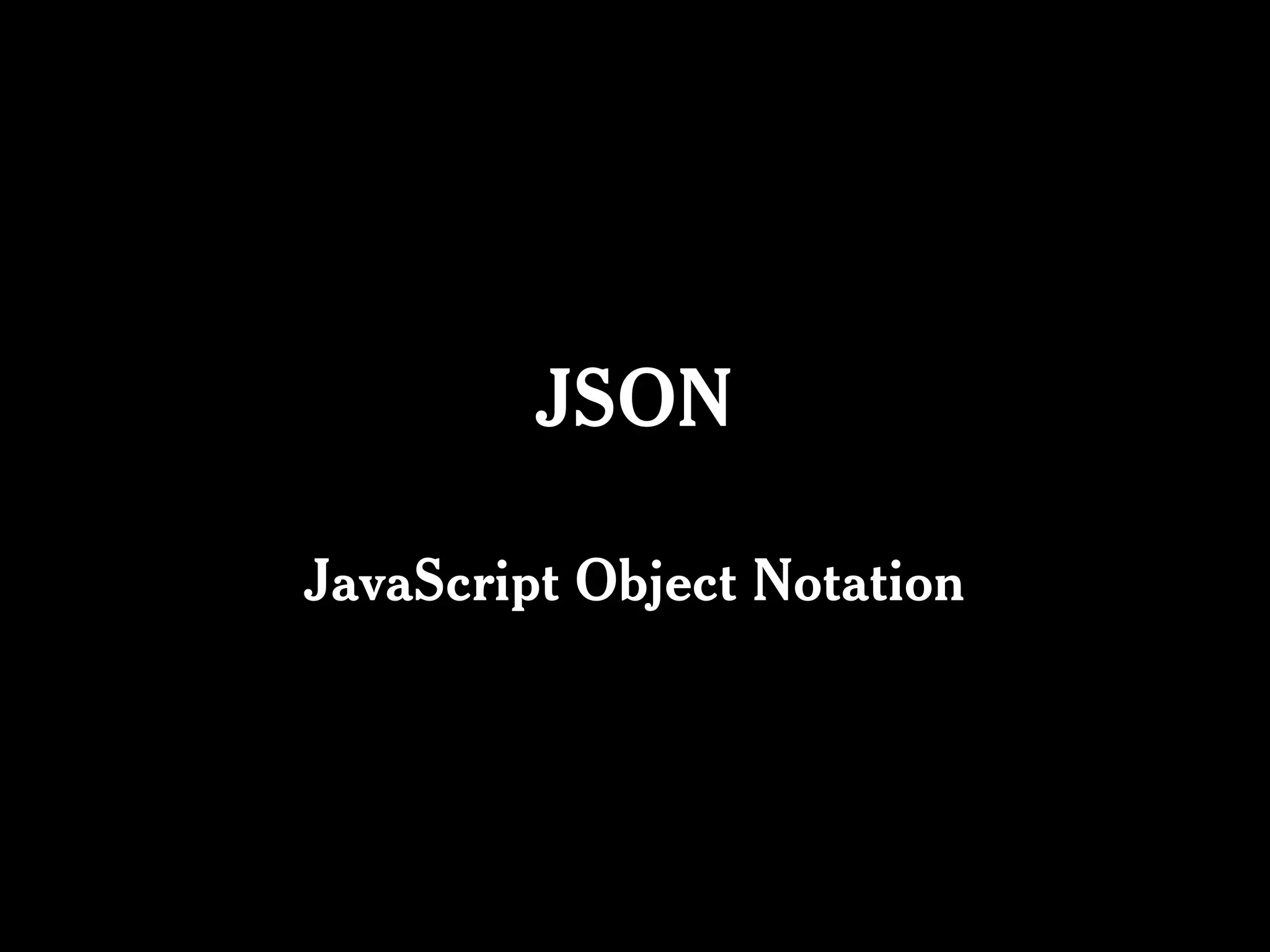 JSON

JavaScript Object Notation
 