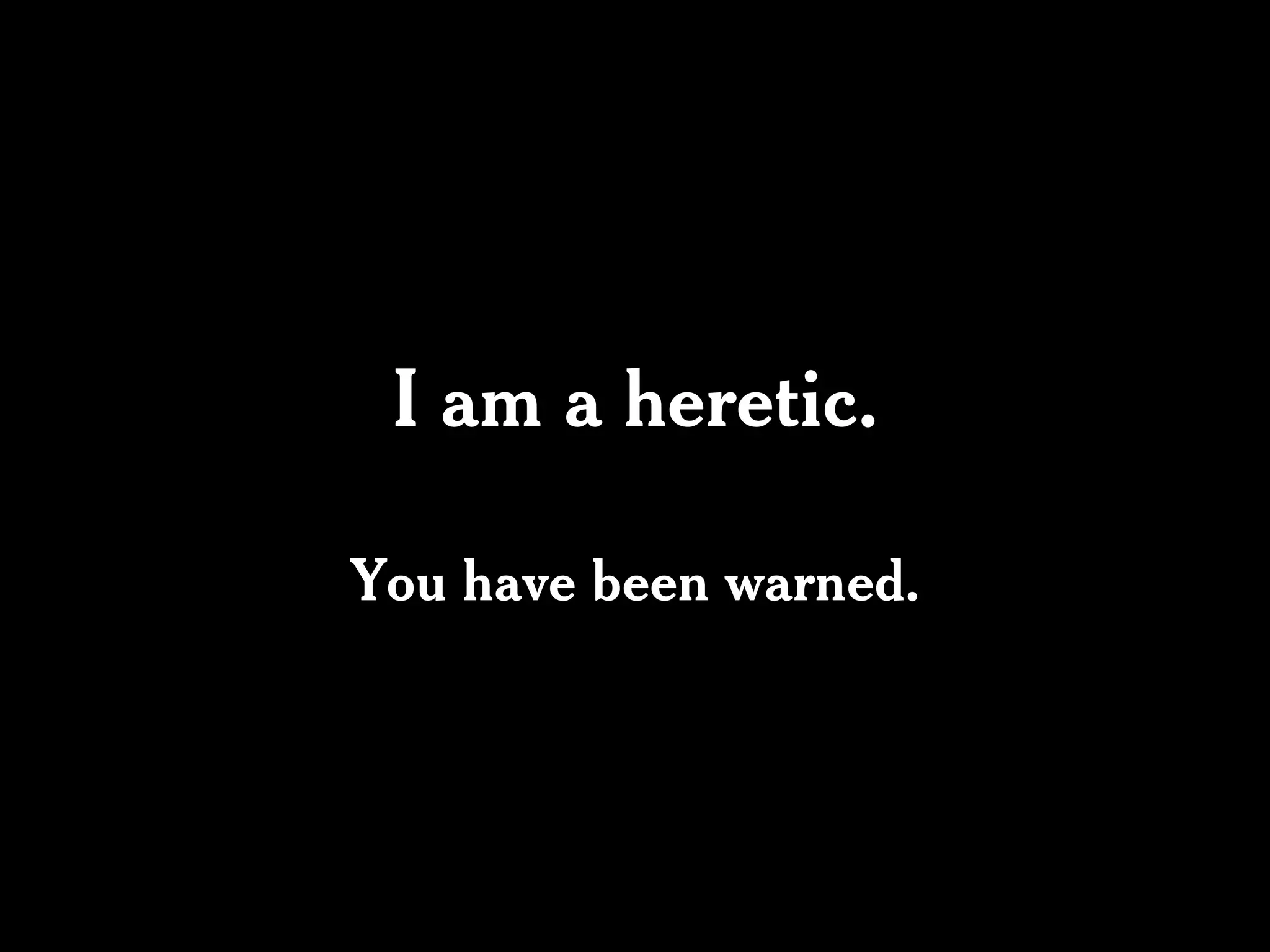 I am a heretic.

You have been warned.
 
