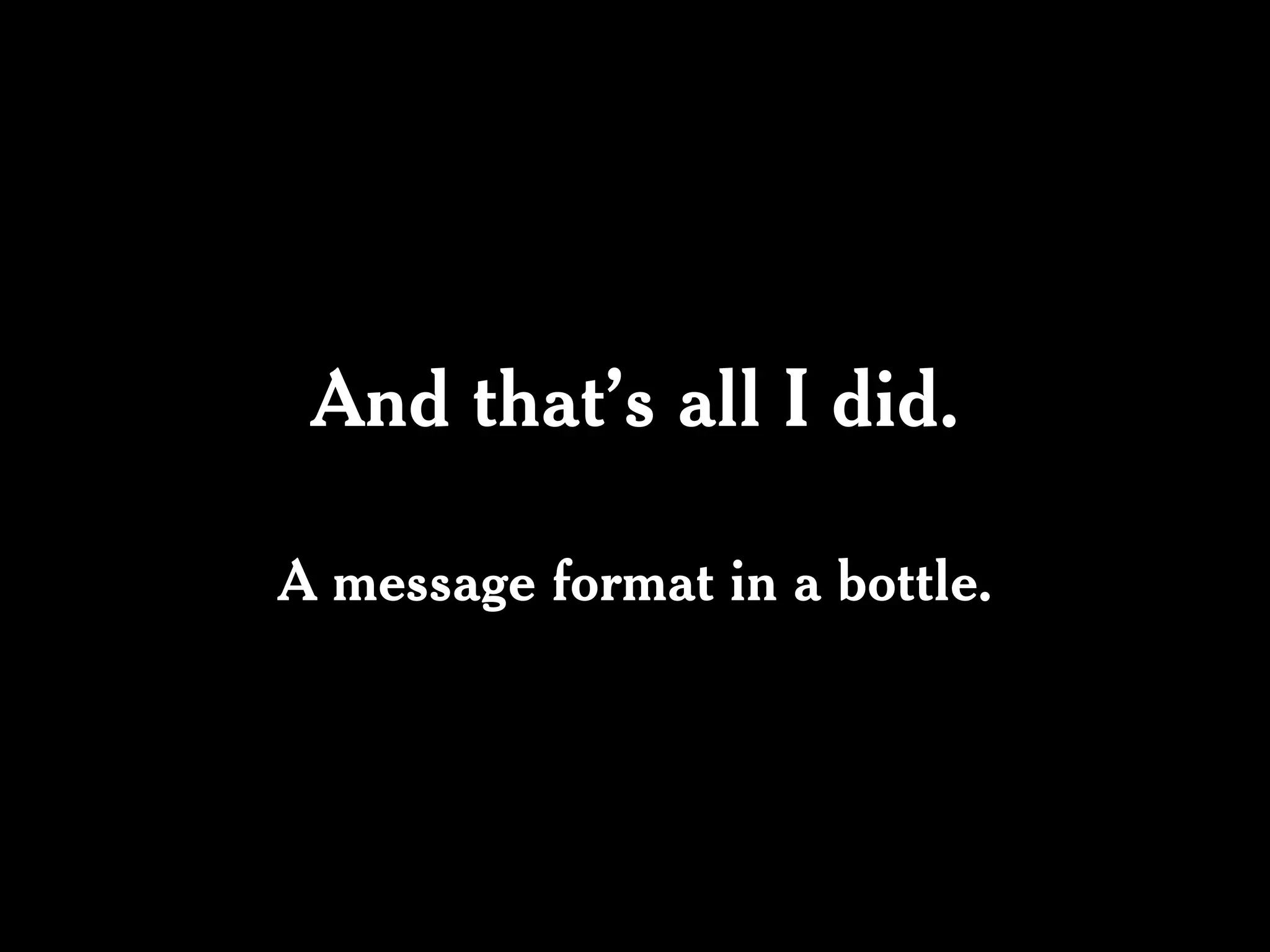 And that’s all I did.

A message format in a bottle.
 