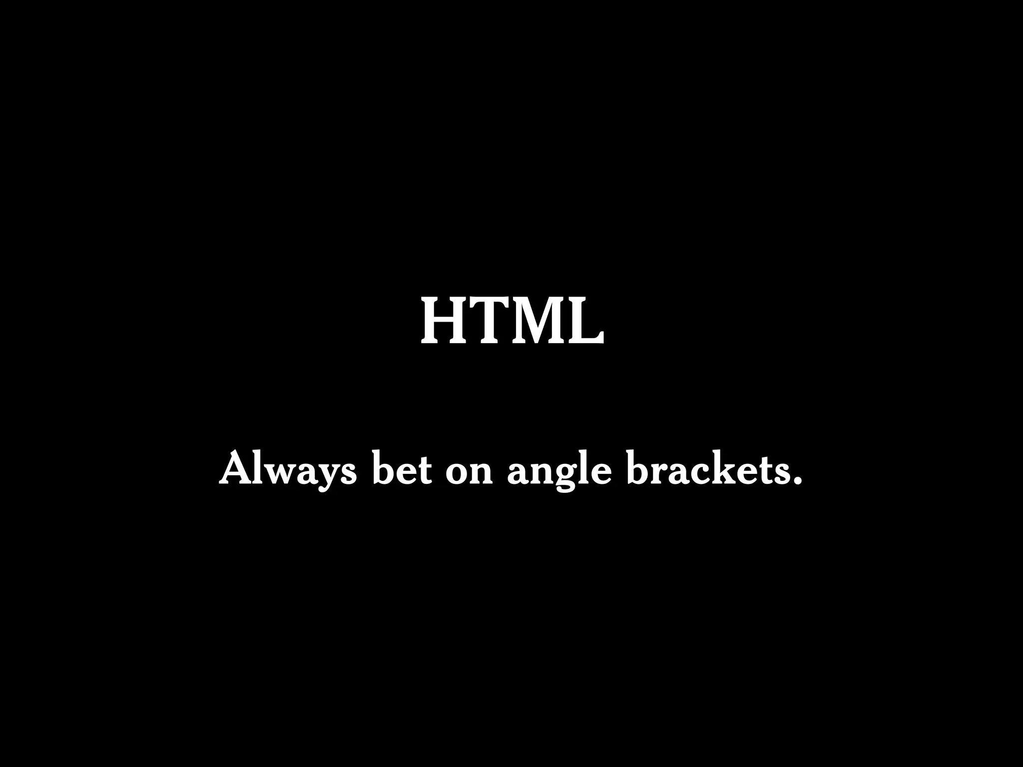 HTML

Always bet on angle brackets.
 