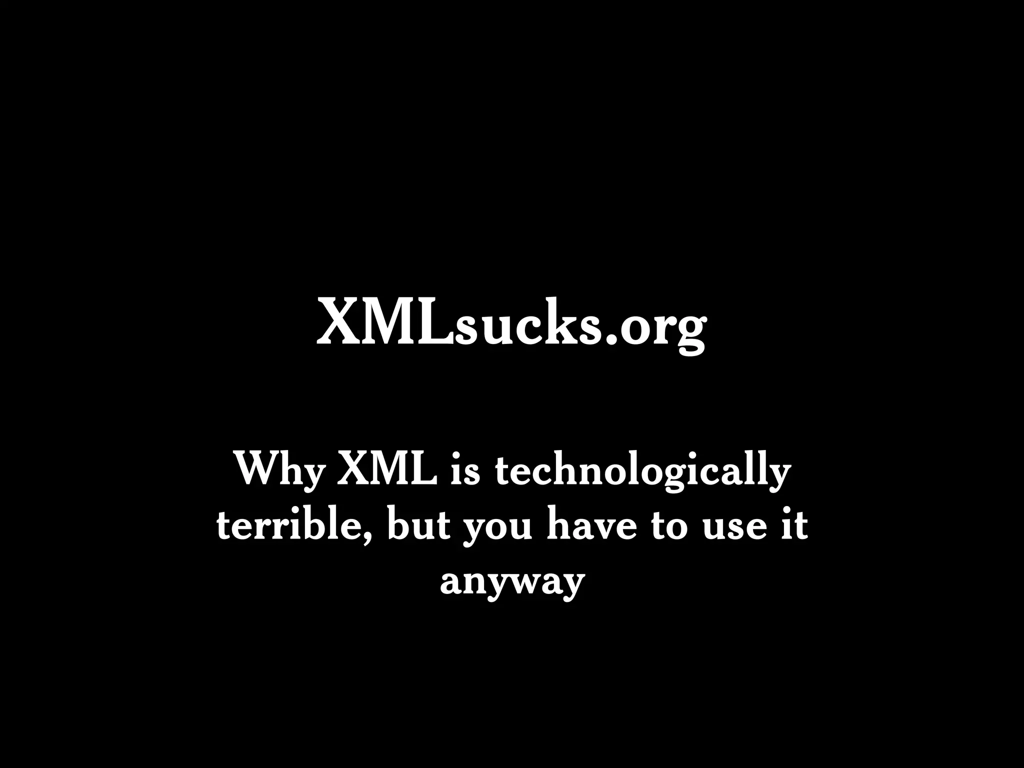 XMLsucks.org

 Why XML is technologically
terrible, but you have to use it
            anyway
 