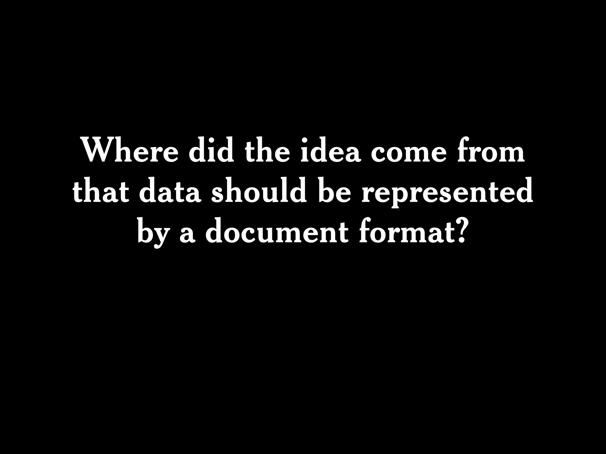 Where did the idea come from
that data should be represented
     by a document format?
 