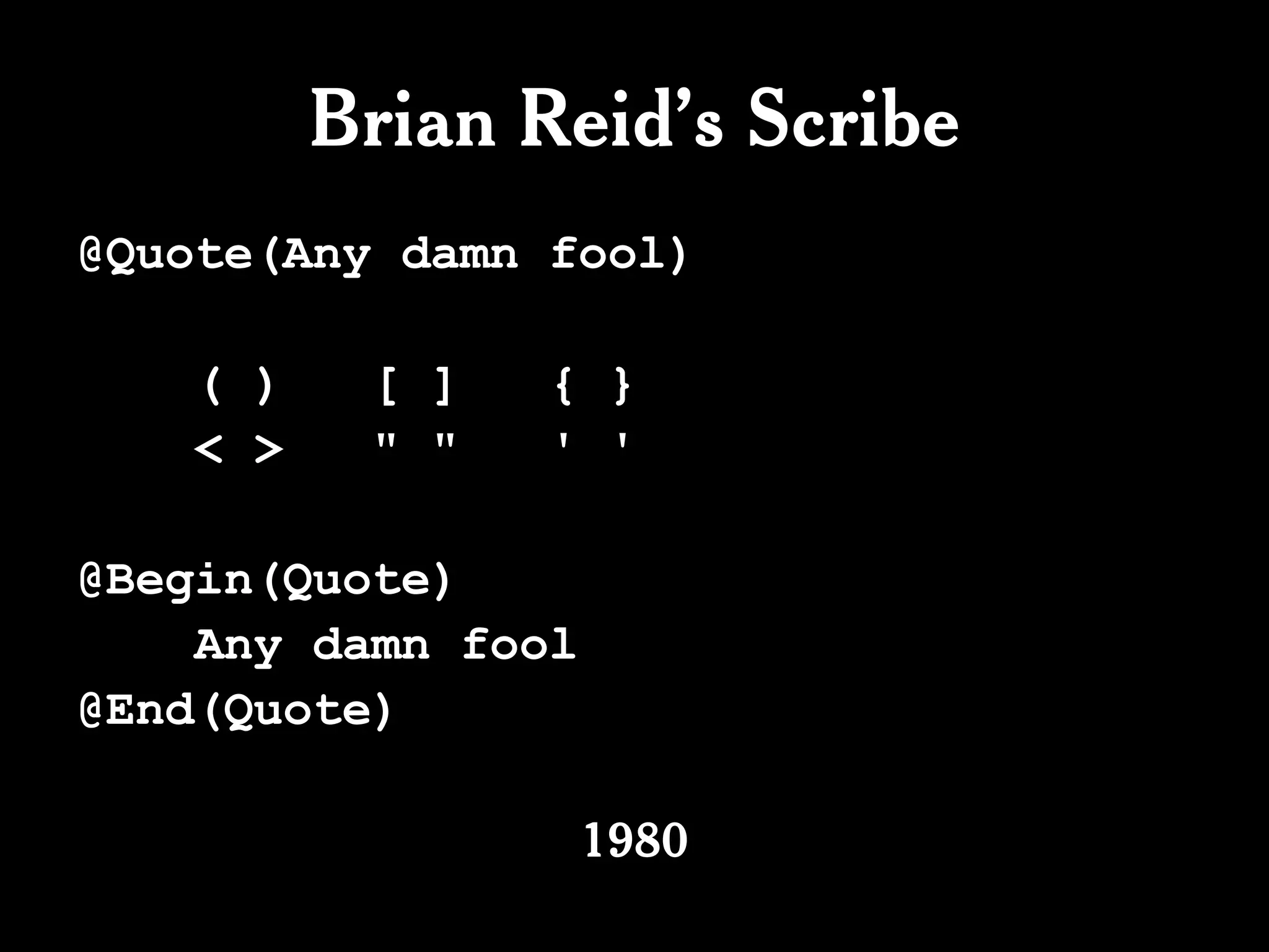 Brian Reid’s Scribe
@Quote(Any damn fool)

    ( )    [ ]   { }
    < >    " "   ' '

@Begin(Quote)
    Any damn fool
@End(Quote)

                    1980
 