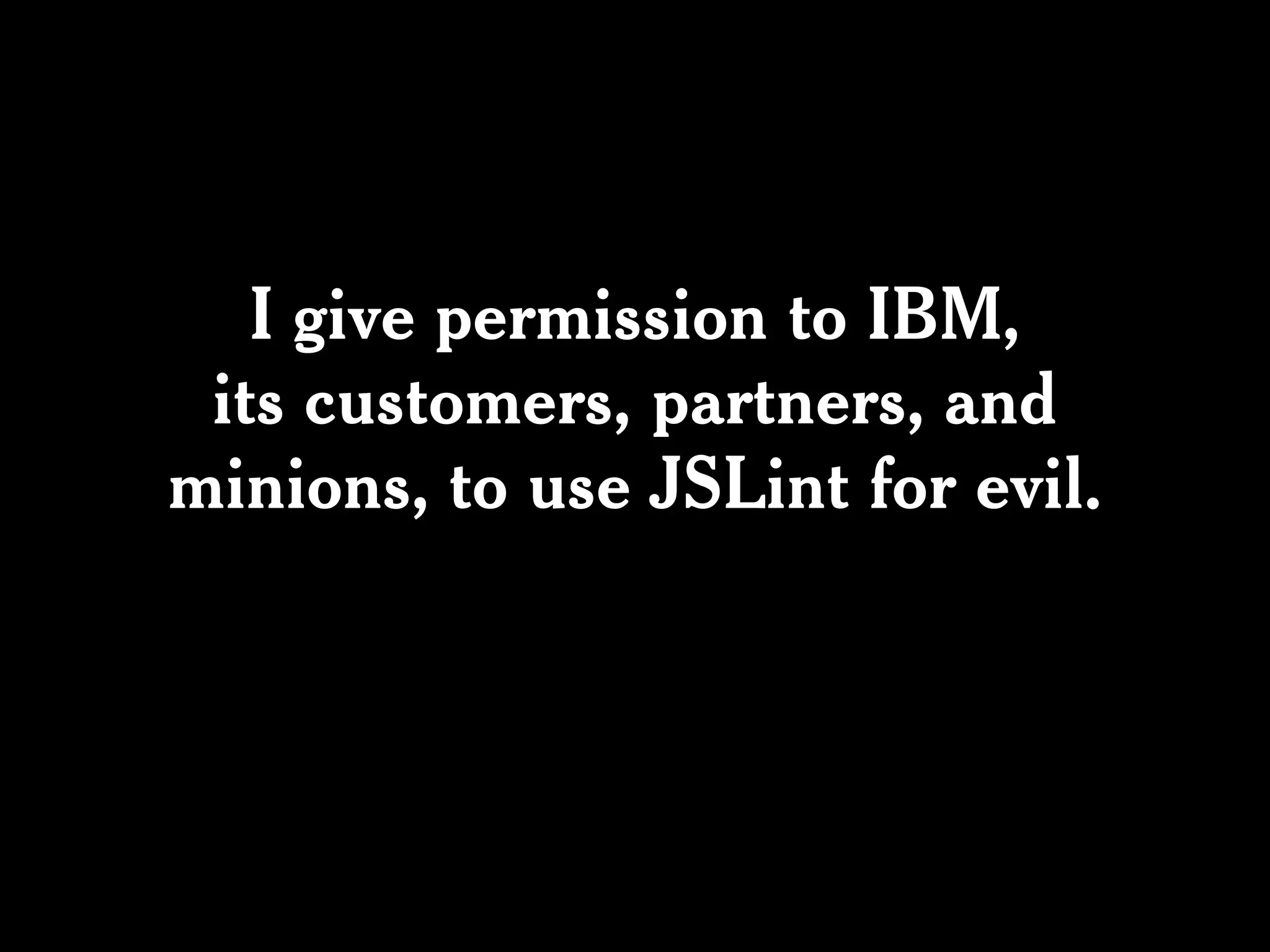 I give permission to IBM,
 its customers, partners, and
minions, to use JSLint for evil.
 
