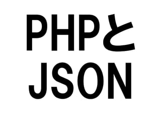 PHPと
JSON

 