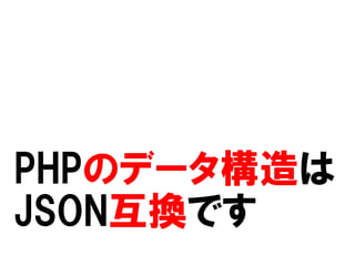 PHPのデータ構造は
JSON互換です

 