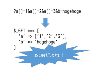 ?a[]=1&a[]=2&a[]=3&b=hogehoge

$_GET === [
‘a’ => [‘1’,’2’,’3’],
‘b’ => ‘hogehoge’
]

JSONだよね！

 