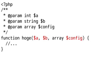 <?php
/**
* @param int $a
* @param string $b
* @param array $config
*/
function hoge($a, $b, array $config) {
//...
}

 