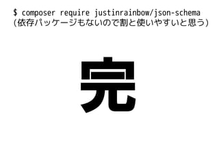 $ composer require justinrainbow/json-schema
(依存パッケージもないので割と使いやすいと思う)

完

 