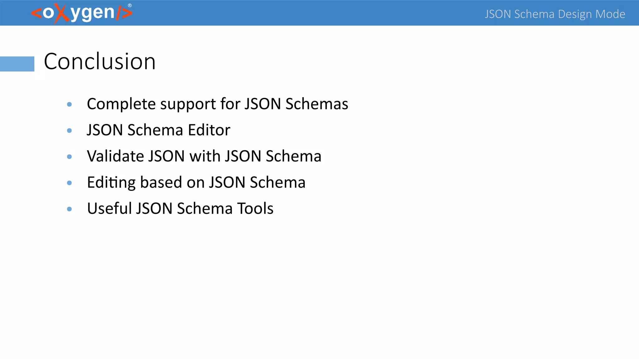 JSON Schema Design Mode
Conclusion
● Complete support for JSON Schemas
● JSON Schema Editor
● Validate JSON with JSON Schema
● Editing based on JSON Schema
● Useful JSON Schema Tools
 