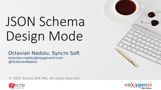 JSON Schema
Design Mode
© 2021 Syncro Soft SRL. All rights reserved.
Octavian Nadolu, Syncro Soft
octavian.nadolu@oxygenxml.com
@OctavianNadolu
 