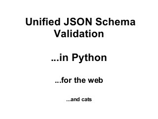 Unified JSON Schema
Validation
...in Python
...for the web
...and cats
 