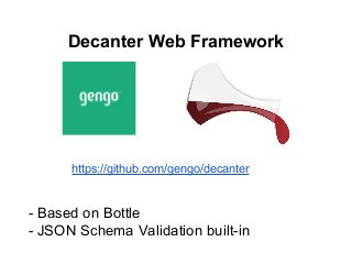 Decanter Web Framework
https://github.com/gengo/decanter
- Based on Bottle
- JSON Schema Validation built-in
 