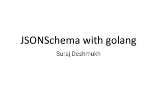 JSONSchema with golang
Suraj Deshmukh
 
